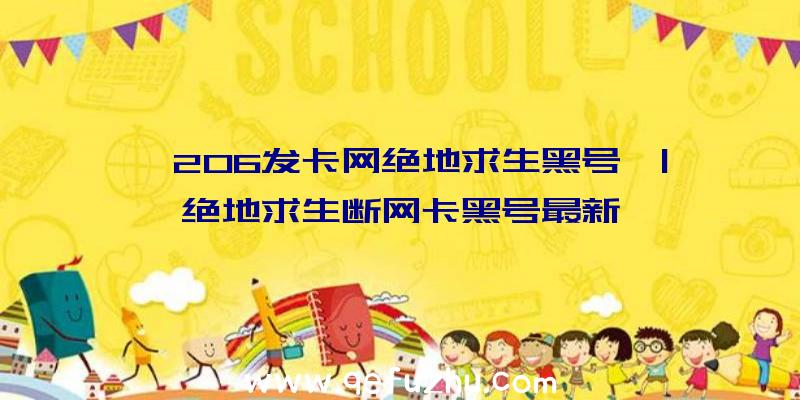 「206发卡网绝地求生黑号」|绝地求生断网卡黑号最新